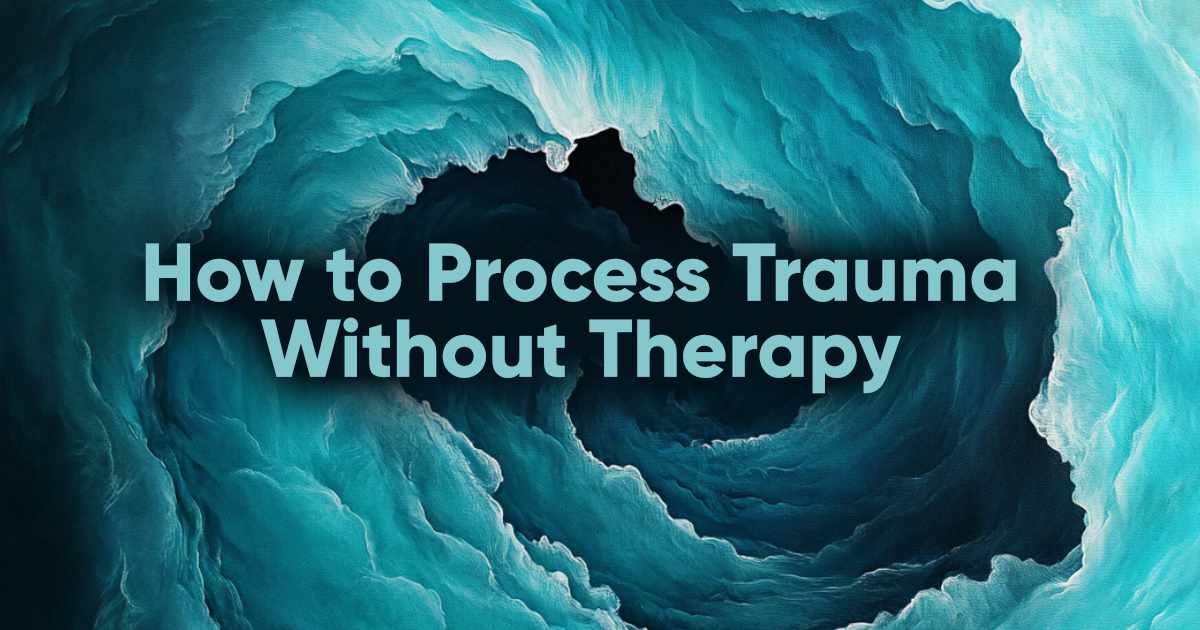 How to Process Trauma By Yourself (Without Therapy)